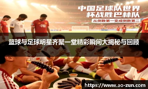 篮球与足球明星齐聚一堂精彩瞬间大揭秘与回顾
