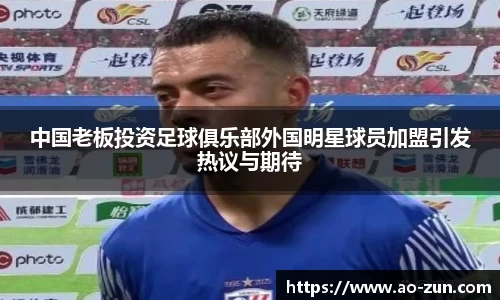 中国老板投资足球俱乐部外国明星球员加盟引发热议与期待