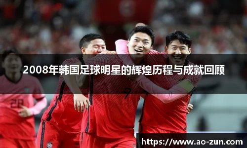 2008年韩国足球明星的辉煌历程与成就回顾