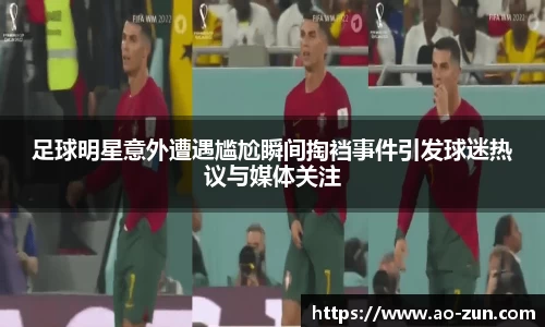 足球明星意外遭遇尴尬瞬间掏裆事件引发球迷热议与媒体关注